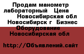 Продам манометр лабораторный › Цена ­ 2 000 - Новосибирская обл., Новосибирск г. Бизнес » Оборудование   . Новосибирская обл.